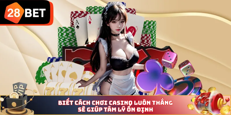 Biết cách chơi Casino luôn thắng sẽ giúp tâm lý ổn định