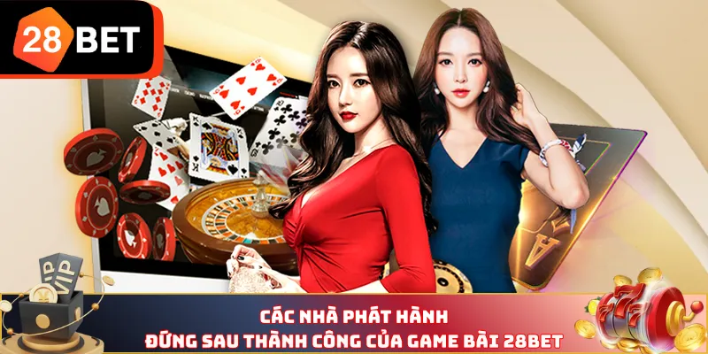 Các nhà phát hành đứng sau thành công của game bài 28BET