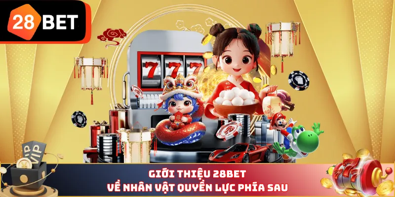 Giới thiệu 28BET về nhân vật quyền lực phía sau