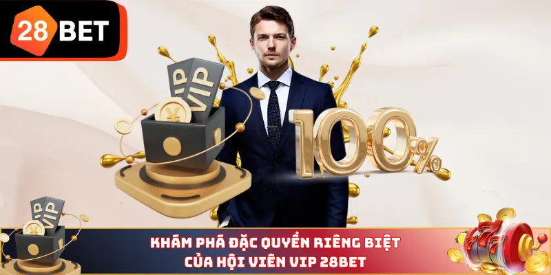 Khám phá đặc quyền riêng biệt của hội viên VIP 28BET