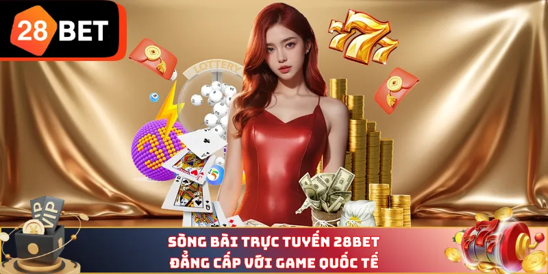 Sòng bài trực tuyến 28BET đẳng cấp với game quốc tế