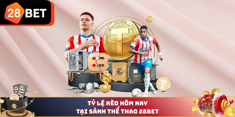 Tỷ lệ kèo hôm nay tại sảnh thể thao 28BET